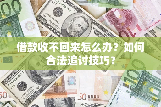 济南借款收不回来怎么办？如何合法追讨技巧？