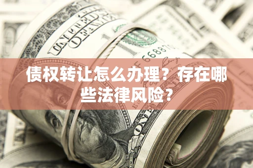 济南债权转让怎么办理？存在哪些法律风险？