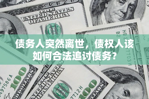 济南债务人突然离世，债权人该如何合法追讨债务？