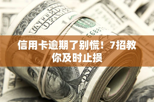 济南信用卡逾期了别慌！7招教你及时止损