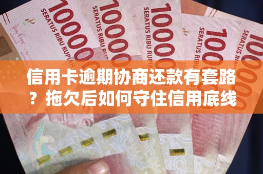 济南信用卡逾期协商还款有套路？拖欠后如何守住信用底线？