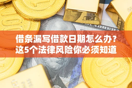 济南借条漏写借款日期怎么办？这5个法律风险你必须知道
