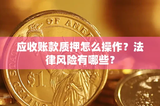 济南应收账款质押怎么操作？法律风险有哪些？