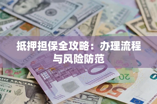 济南抵押担保全攻略：办理流程与风险防范