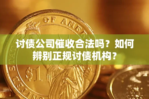 济南讨债公司催收合法吗？如何辨别正规讨债机构？