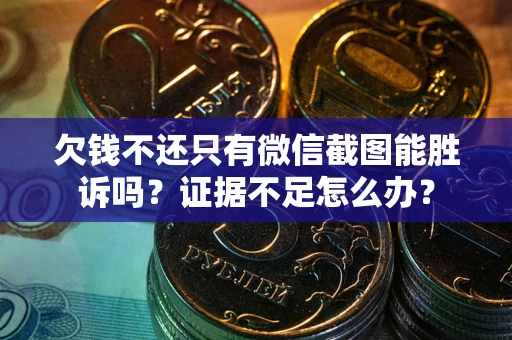 济南欠钱不还只有微信截图能胜诉吗？证据不足怎么办？