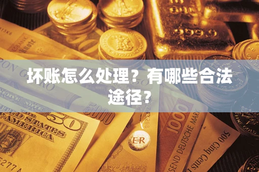 济南坏账怎么处理？有哪些合法途径？