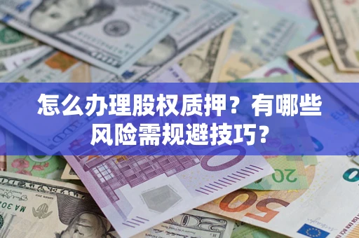 济南怎么办理股权质押？有哪些风险需规避技巧？