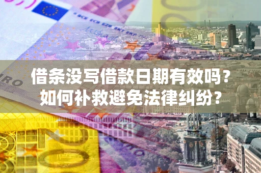 济南借条没写借款日期有效吗？如何补救避免法律纠纷？