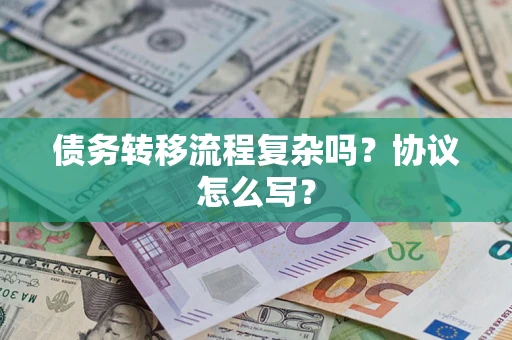 济南债务转移流程复杂吗？协议怎么写？