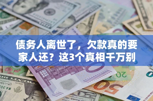 济南债务人离世了，欠款真的要家人还？这3个真相千万别弄错