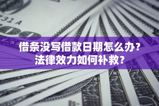 济南借条没写借款日期怎么办？法律效力如何补救？