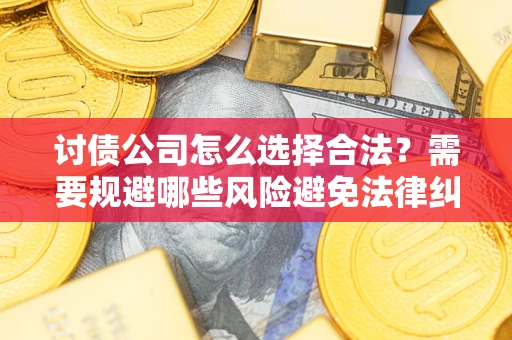 济南讨债公司怎么选择合法？需要规避哪些风险避免法律纠纷？