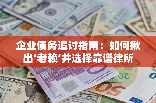 济南企业债务追讨指南：如何揪出‘老赖’并选择靠谱律所