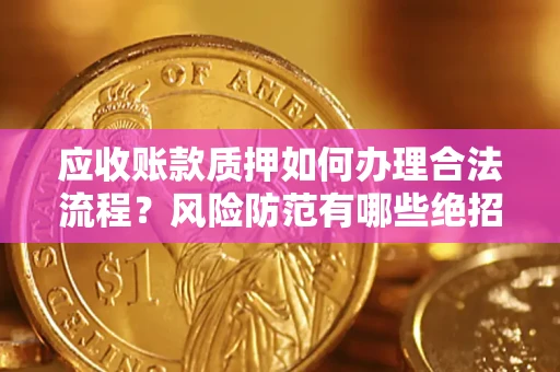 济南应收账款质押如何办理合法流程？风险防范有哪些绝招？