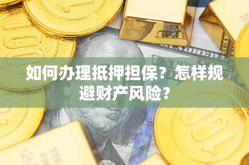 济南如何办理抵押担保？怎样规避财产风险？