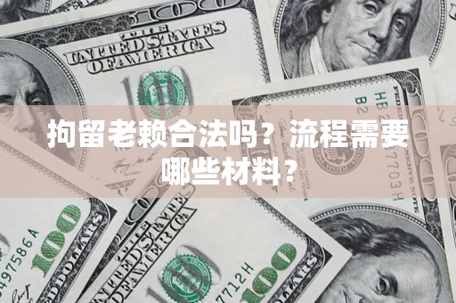 济南拘留老赖合法吗？流程需要哪些材料？