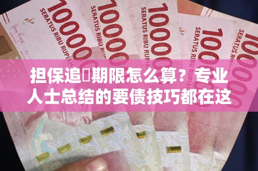 济南担保追償期限怎么算？专业人士总结的要债技巧都在这里了