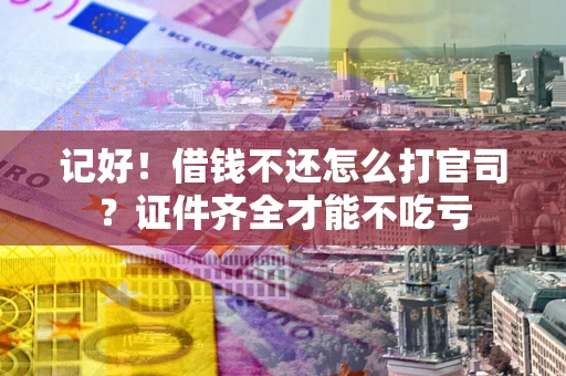 济南记好！借钱不还怎么打官司？证件齐全才能不吃亏