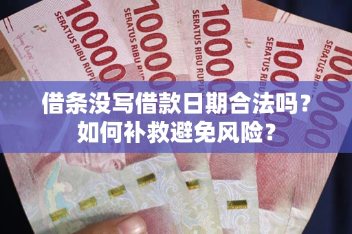 济南借条没写借款日期合法吗？如何补救避免风险？
