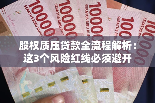 济南股权质压贷款全流程解析：这3个风险红线必须避开