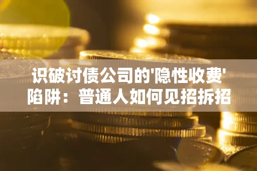 济南识破讨债公司的'隐性收费'陷阱：普通人如何见招拆招？