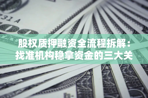 济南股权质押融资全流程拆解：找准机构稳拿资金的三大关键