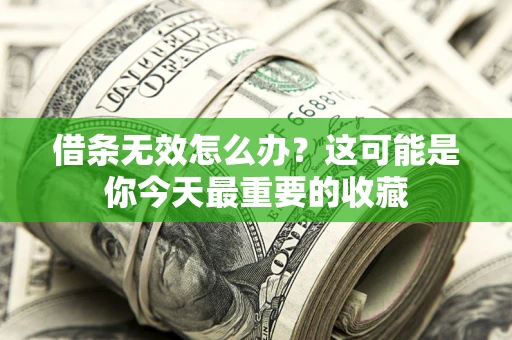 济南借条无效怎么办？这可能是你今天最重要的收藏
