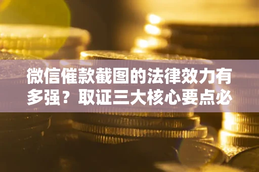 济南微信催款截图的法律效力有多强？取证三大核心要点必须知道！