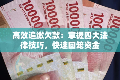 济南高效追缴欠款：掌握四大法律技巧，快速回笼资金