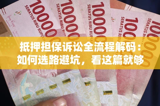 济南抵押担保诉讼全流程解码：如何选路避坑，看这篇就够了