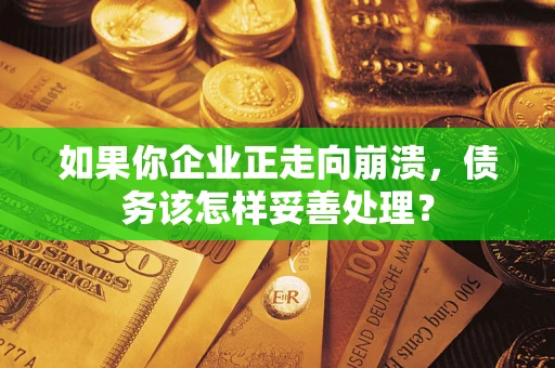 济南如果你企业正走向崩溃，债务该怎样妥善处理？