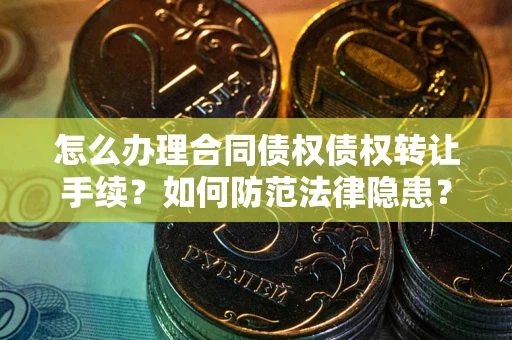济南怎么办理合同债权债权转让手续？如何防范法律隐患？