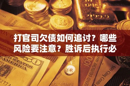 济南打官司欠债如何追讨？哪些风险要注意？胜诉后执行必看！