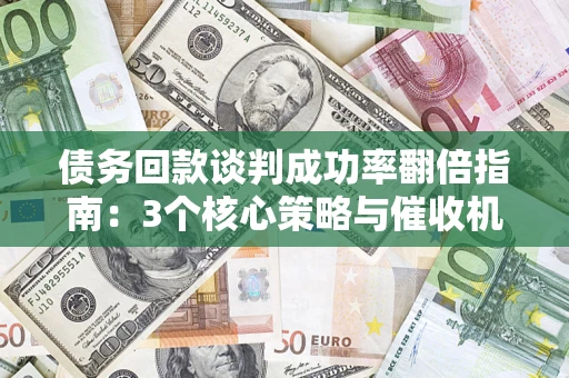 济南债务回款谈判成功率翻倍指南：3个核心策略与催收机构避坑法则