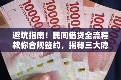 济南避坑指南！民间借贷全流程教你合规签约，揭秘三大隐形陷阱