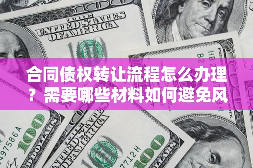 济南合同债权转让流程怎么办理？需要哪些材料如何避免风险？
