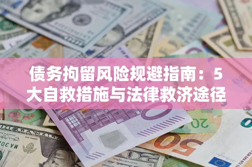 济南债务拘留风险规避指南：5大自救措施与法律救济途径