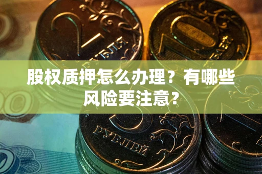 济南股权质押怎么办理？有哪些风险要注意？