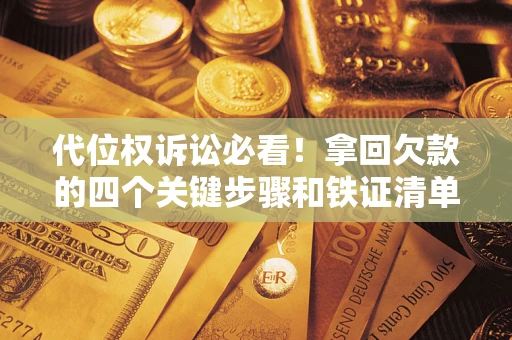 济南代位权诉讼必看!拿回欠款的四个关键步骤和铁证清单 济南代位权诉讼必看!拿回欠款的四个关键步骤和铁证清单
