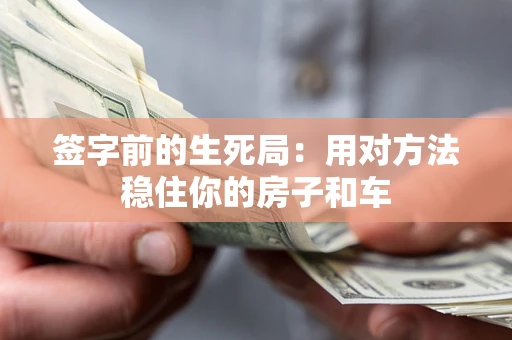 济南签字前的生死局：用对方法稳住你的房子和车
