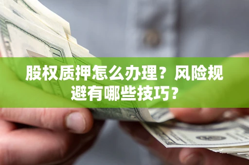 济南股权质押怎么办理？风险规避有哪些技巧？