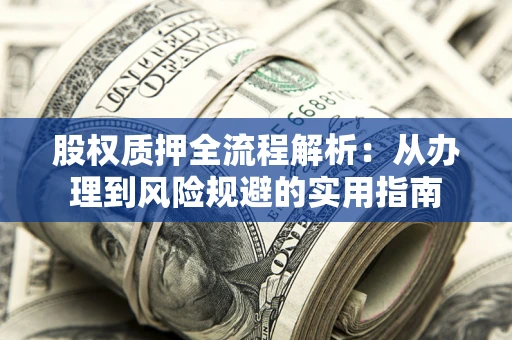 济南股权质押全流程解析：从办理到风险规避的实用指南