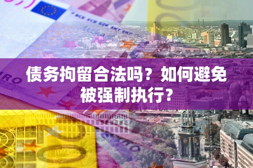 济南债务拘留合法吗？如何避免被强制执行？
