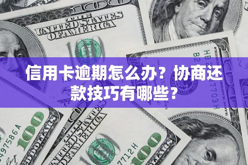 济南信用卡逾期怎么办？协商还款技巧有哪些？
