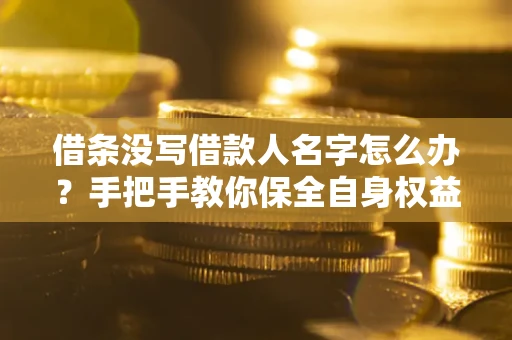 济南借条没写借款人名字怎么办？手把手教你保全自身权益