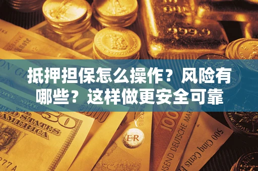济南抵押担保怎么操作？风险有哪些？这样做更安全可靠