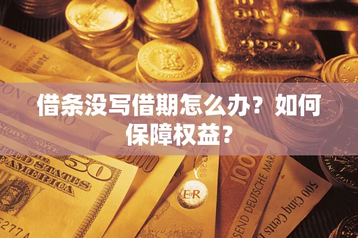济南借条没写借期怎么办？如何保障权益？