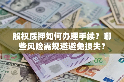济南股权质押如何办理手续？哪些风险需规避避免损失？