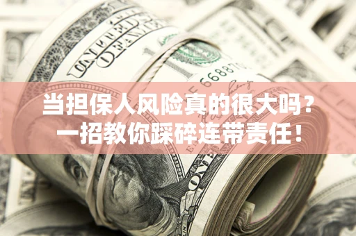 济南当担保人风险真的很大吗？一招教你踩碎连带责任！